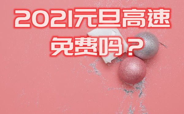 2021元旦高速會免費嗎,2021年元旦高速收費情況一覽