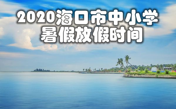 2020海口市中小學(xué)暑假放假及開學(xué)時(shí)間