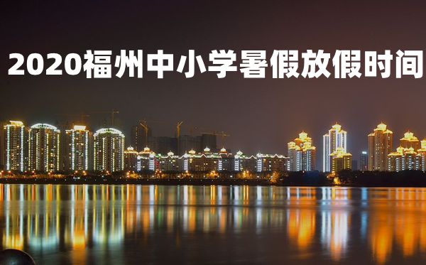 2020年福州中小學(xué)暑假放假時(shí)間
