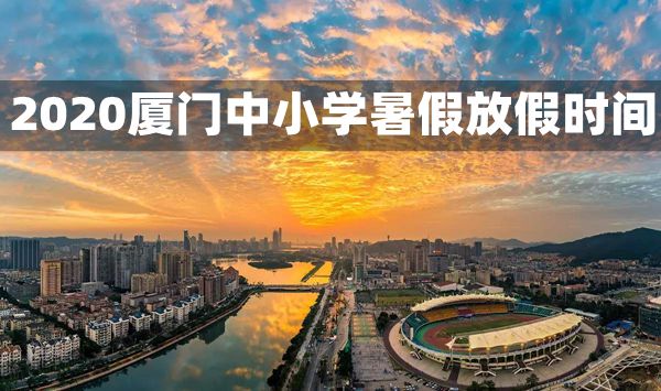 2020年廈門中小學(xué)暑假放假時(shí)間