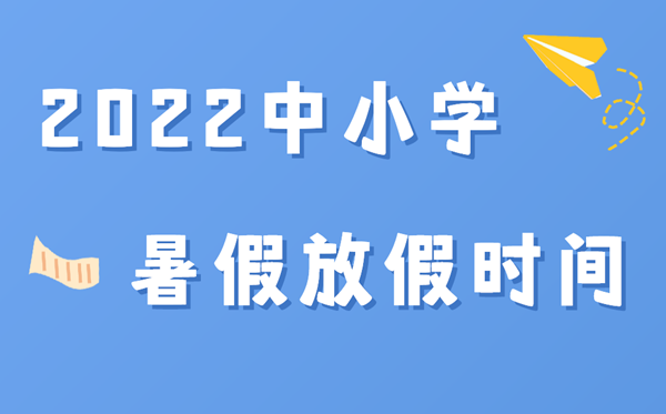 2022年各地中小學(xué)暑假放假時間,2022暑假什么時候放假