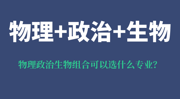 物理政治生物組合可以選什么專業(yè),有什么優(yōu)勢和風(fēng)險?