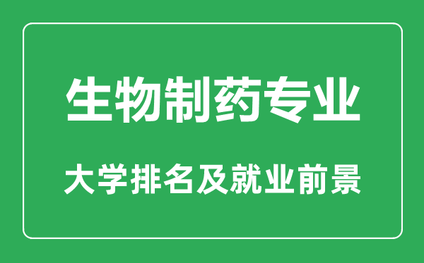 生物制藥專業(yè)大學排名,生物制藥專業(yè)學什么,就業(yè)前景怎么樣