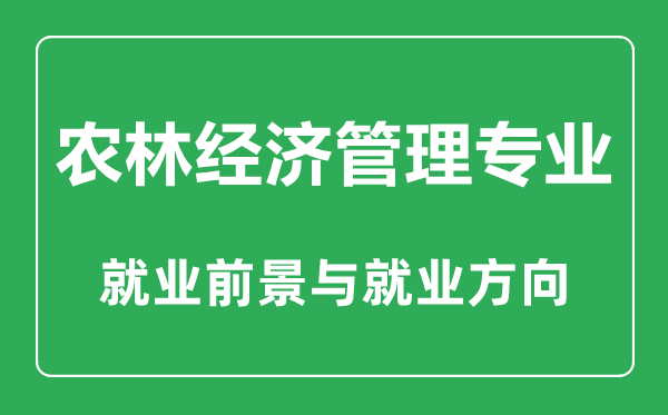 農(nóng)林經(jīng)濟管理專業(yè)大學排名,農(nóng)林經(jīng)濟管理專業(yè)學什么,就業(yè)前景怎么樣