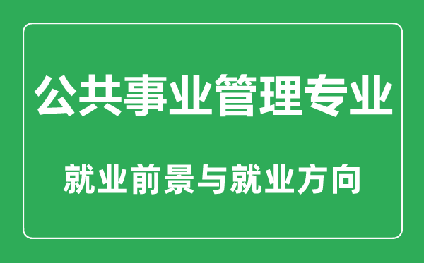 公共事業(yè)管理專(zhuān)業(yè)大學(xué)排名,公共事業(yè)管理專(zhuān)業(yè)學(xué)什么,就業(yè)前景怎么樣