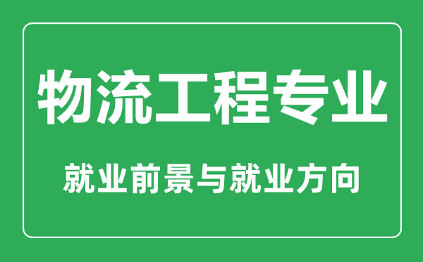 物流工程專業(yè)大學(xué)排名,物流工程專業(yè)學(xué)什么,就業(yè)前景怎么樣