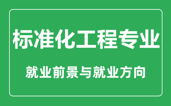 標準化工程專業(yè)大學排名,標準化工程專業(yè)學什么,就業(yè)前景怎么樣