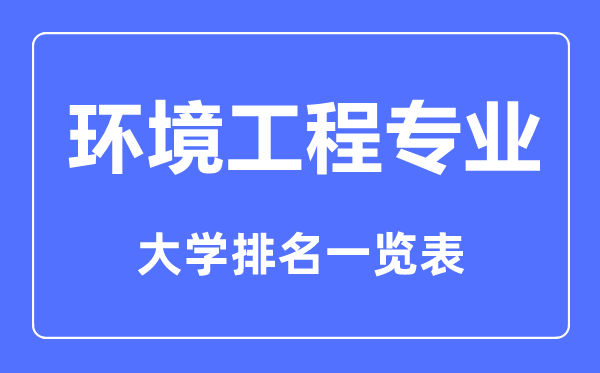 2023年全國(guó)環(huán)境工程專業(yè)大學(xué)排名一覽表