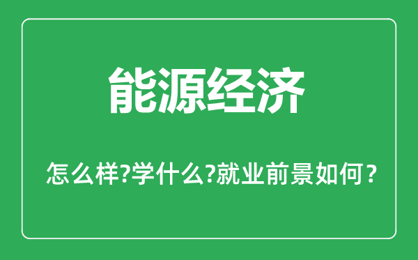 能源經(jīng)濟(jì)專業(yè)怎么樣,能源經(jīng)濟(jì)專業(yè)主要學(xué)什么,就業(yè)前景怎么樣