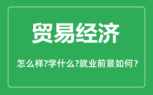 貿(mào)易經(jīng)濟(jì)專業(yè)怎么樣,貿(mào)易經(jīng)濟(jì)專業(yè)主要學(xué)什么,就業(yè)前景怎么樣