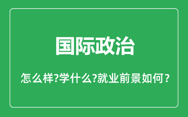 國際政治專業(yè)怎么樣,國際政治專業(yè)主要學(xué)什么,就業(yè)前景怎么樣