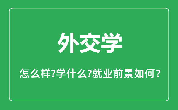 外交學(xué)專(zhuān)業(yè)怎么樣,外交學(xué)專(zhuān)業(yè)主要學(xué)什么,就業(yè)前景怎么樣