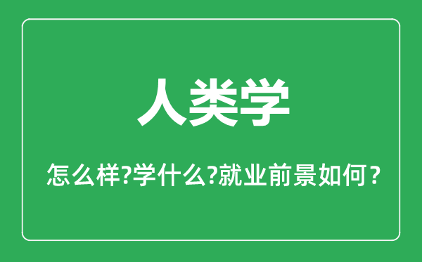 人類學專業(yè)怎么樣,人類學專業(yè)主要學什么,就業(yè)前景怎么樣