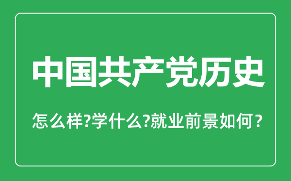 中國共產(chǎn)黨歷史專業(yè)怎么樣,中國共產(chǎn)黨歷史專業(yè)主要學(xué)什么,就業(yè)前景怎么樣