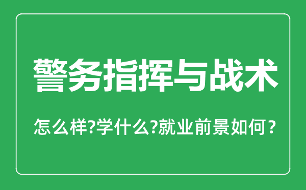 警務(wù)指揮與戰(zhàn)術(shù)專業(yè)怎么樣,警務(wù)指揮與戰(zhàn)術(shù)專業(yè)主要學什么,就業(yè)前景怎么樣