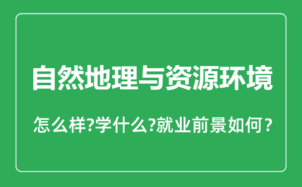 自然地理與資源環(huán)境專業(yè)怎么樣,自然地理與資源環(huán)境專業(yè)就業(yè)方向及前景分析