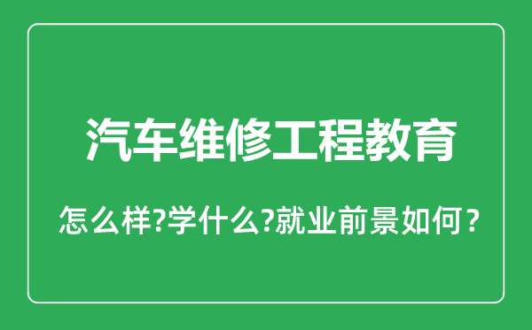 汽車(chē)維修工程教育專(zhuān)業(yè)怎么樣,汽車(chē)維修工程教育專(zhuān)業(yè)就業(yè)方向及前景分析