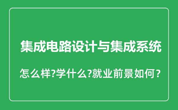 集成電路設(shè)計(jì)與集成系統(tǒng)專業(yè)怎么樣,集成電路設(shè)計(jì)與集成系統(tǒng)專業(yè)就業(yè)方向及前景分析