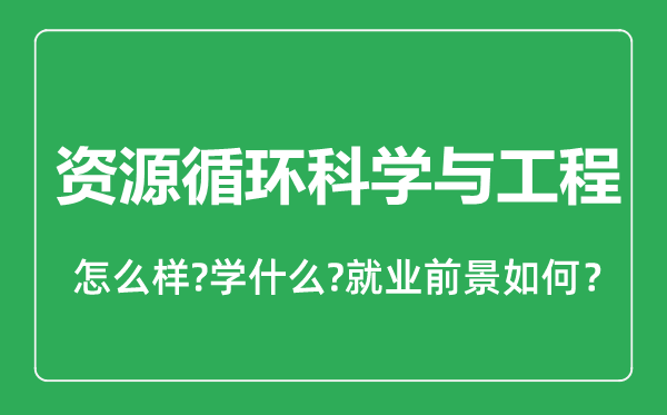 資源循環(huán)科學與工程專業(yè)怎么樣,資源循環(huán)科學與工程專業(yè)就業(yè)方向及前景分析