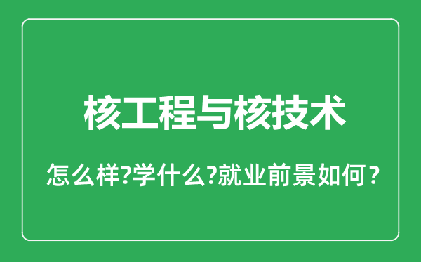 核工程與核技術專業(yè)怎么樣,核工程與核技術專業(yè)就業(yè)方向及前景分析