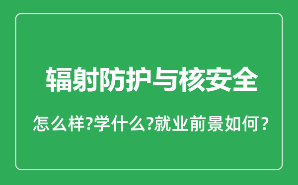 輻射防護與核安全專業(yè)怎么樣,輻射防護與核安全專業(yè)就業(yè)方向及前景分析