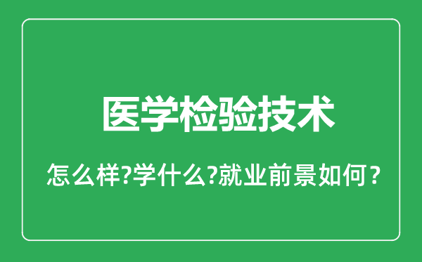 醫(yī)學(xué)檢驗(yàn)技術(shù)專業(yè)怎么樣,醫(yī)學(xué)檢驗(yàn)技術(shù)專業(yè)就業(yè)方向及前景分析