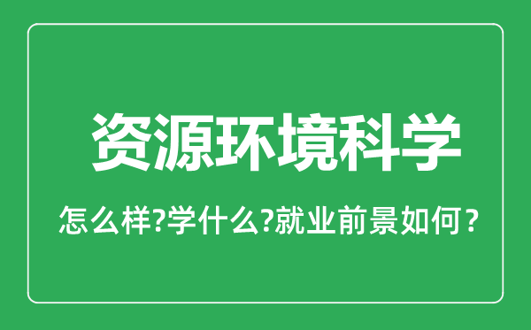 資源環(huán)境科學(xué)專業(yè)怎么樣,資源環(huán)境科學(xué)專業(yè)就業(yè)方向及前景分析