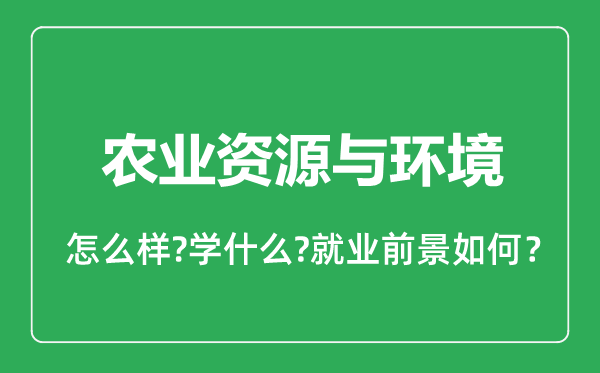農(nóng)業(yè)資源與環(huán)境專業(yè)怎么樣,農(nóng)業(yè)資源與環(huán)境專業(yè)就業(yè)方向及前景分析