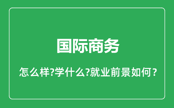 國際商務(wù)專業(yè)怎么樣,國際商務(wù)專業(yè)就業(yè)方向及前景分析