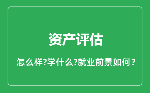 資產(chǎn)評(píng)估專業(yè)怎么樣,資產(chǎn)評(píng)估專業(yè)就業(yè)方向及前景分析