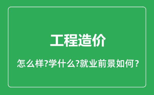 工程造價專業(yè)怎么樣,工程造價專業(yè)就業(yè)方向及前景分析