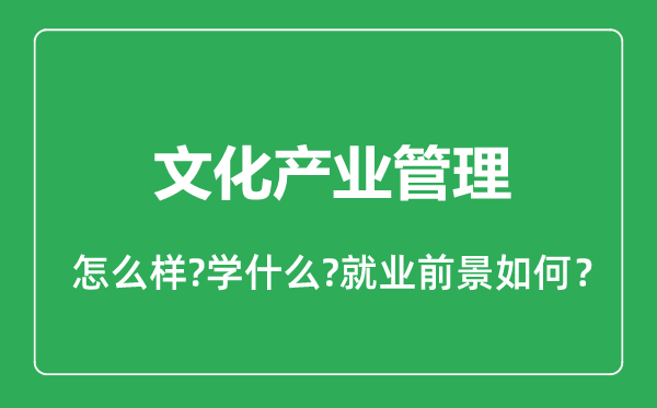 文化產(chǎn)業(yè)管理專業(yè)怎么樣,文化產(chǎn)業(yè)管理專業(yè)就業(yè)方向及前景分析