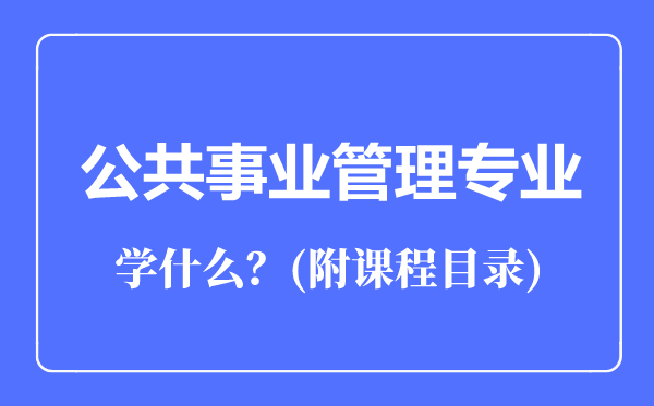公共事業(yè)管理專業(yè)主要學(xué)什么(附課程目錄)