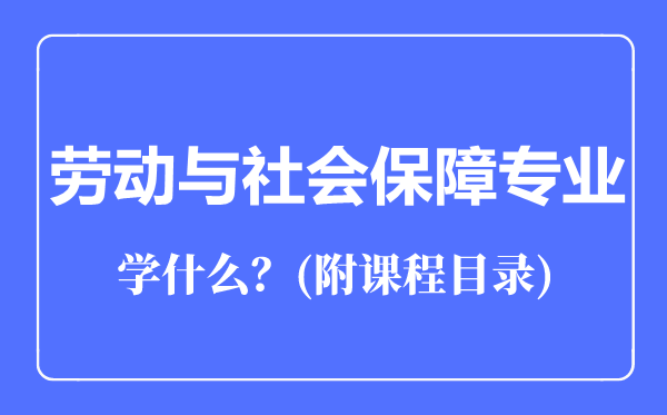 勞動(dòng)與社會(huì)保障專業(yè)主要學(xué)什么（附課程目錄）