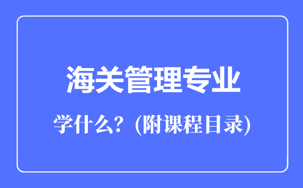 海關(guān)管理專業(yè)主要學(xué)什么(附課程目錄)