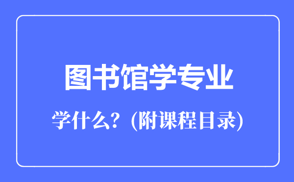 圖書館學(xué)專業(yè)主要學(xué)什么(附課程目錄)