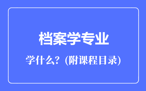 檔案學專業(yè)主要學什么(附課程目錄)