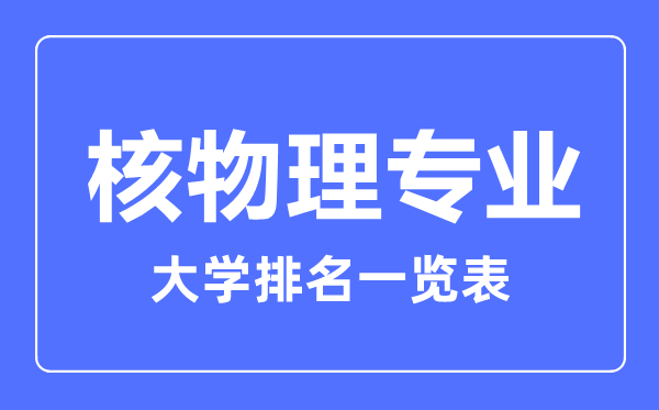 2023年全國(guó)核物理專業(yè)大學(xué)排名一覽表
