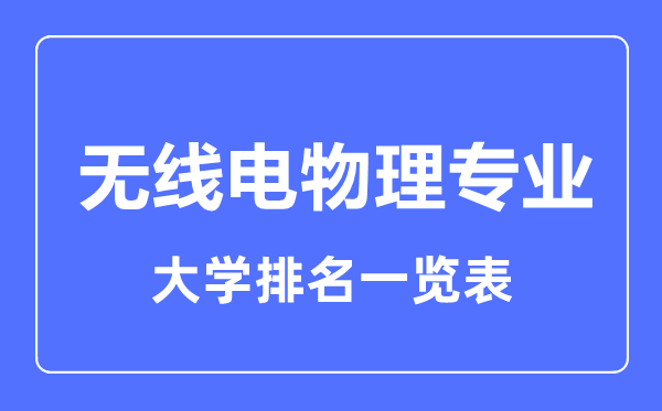 2023年全國無線電物理專業(yè)大學排名一覽表