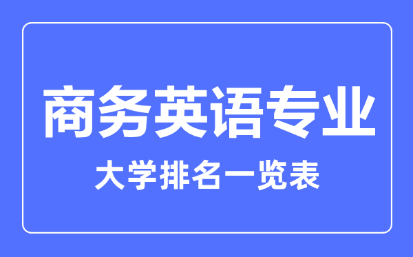 2023年全國商務(wù)英語專業(yè)大學排名一覽表