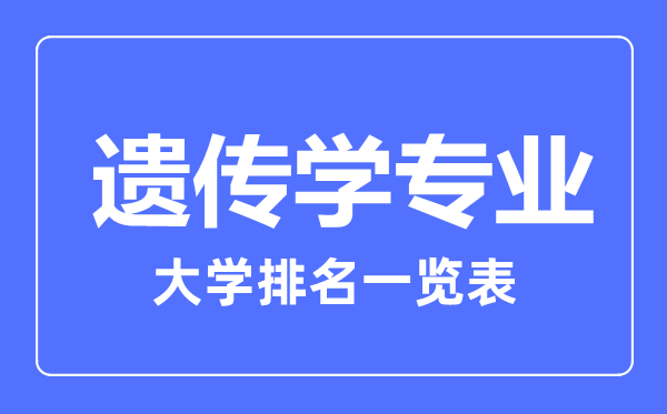 2023年全國遺傳學(xué)專業(yè)大學(xué)排名一覽表