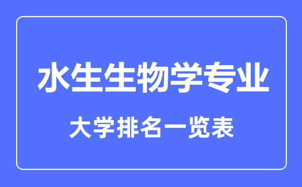 2023年全國水生生物學專業(yè)大學排名一覽表