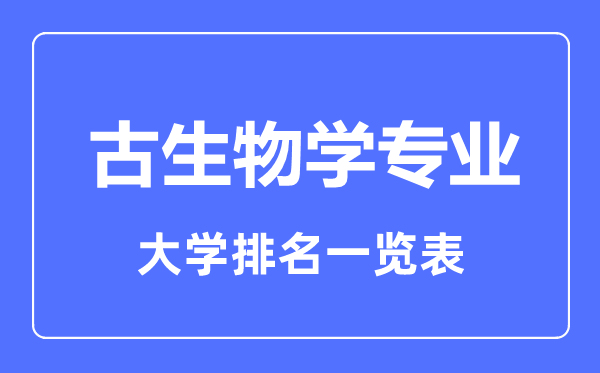 2023年全國古生物學專業(yè)大學排名一覽表