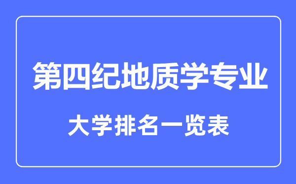 2023年全國(guó)第四紀(jì)地質(zhì)學(xué)專業(yè)大學(xué)排名一覽表