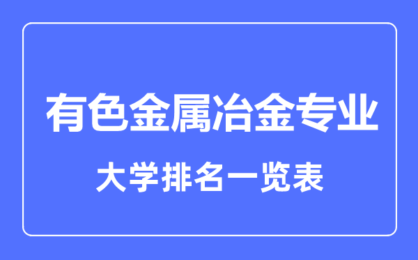 2023年全國有色金屬冶金專業(yè)大學(xué)排名一覽表