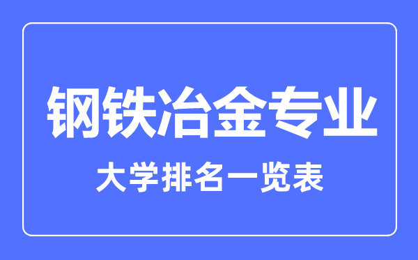 2023年全國(guó)鋼鐵冶金專業(yè)大學(xué)排名一覽表
