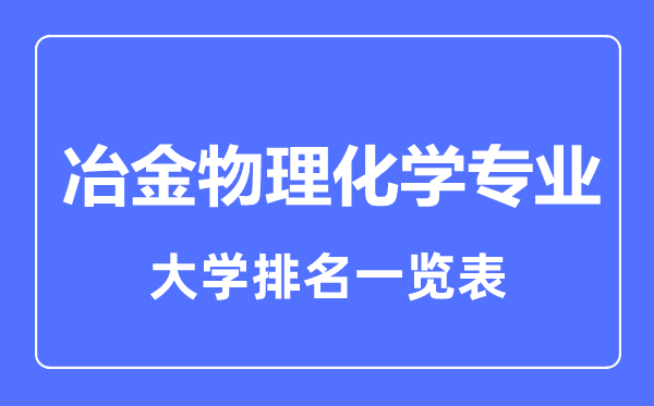 2023年全國(guó)冶金物理化學(xué)專業(yè)大學(xué)排名一覽表