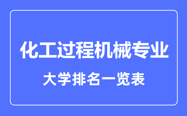 2023年全國(guó)化工過(guò)程機(jī)械專業(yè)大學(xué)排名一覽表