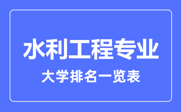 2023年全國(guó)水利工程專(zhuān)業(yè)大學(xué)排名一覽表