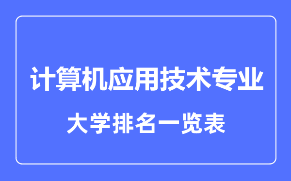2023年全國計(jì)算機(jī)應(yīng)用技術(shù)專業(yè)大學(xué)排名一覽表